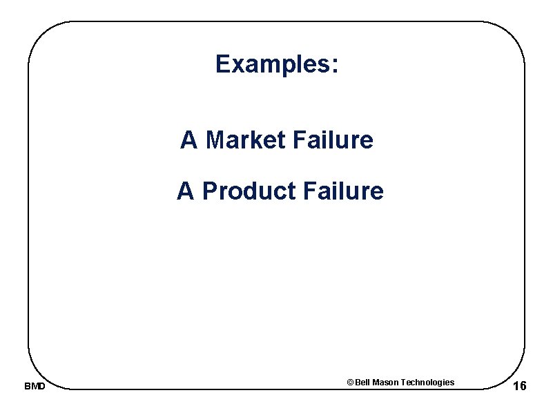 Examples: A Market Failure A Product Failure BMD © Bell Mason Technologies 16 