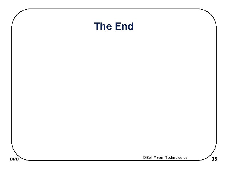The End BMD © Bell Mason Technologies 35 