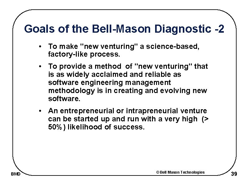 Goals of the Bell-Mason Diagnostic -2 • To make "new venturing" a science-based, factory-like
