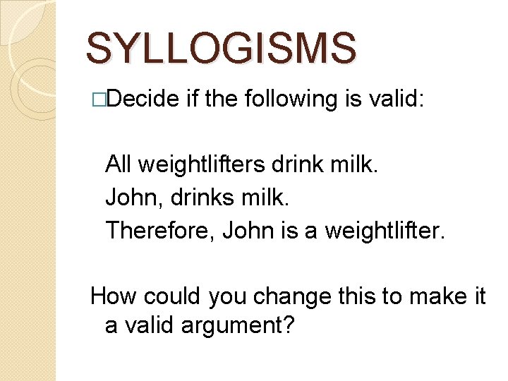 SYLLOGISMS �Decide if the following is valid: All weightlifters drink milk. John, drinks milk.