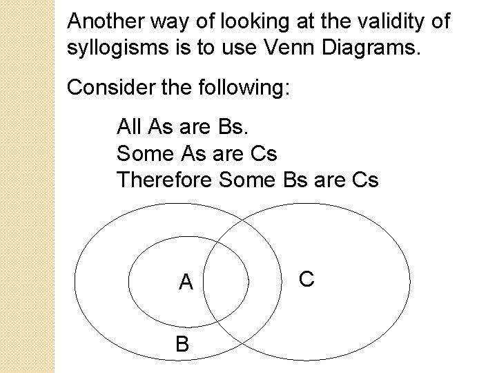 Another way of looking at the validity of syllogisms is to use Venn Diagrams.