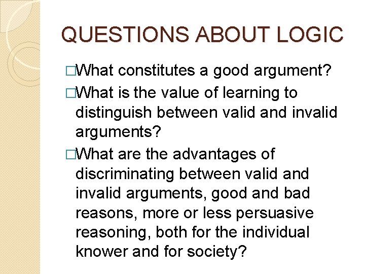 QUESTIONS ABOUT LOGIC �What constitutes a good argument? �What is the value of learning