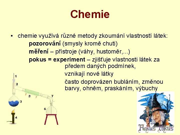 Chemie • chemie využívá různé metody zkoumání vlastností látek: pozorování (smysly kromě chuti) měření