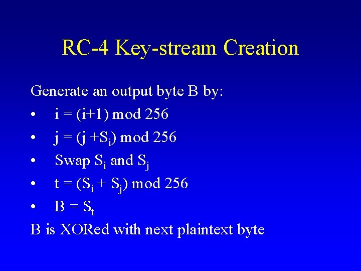 RC-4 Key-stream Creation Generate an output byte B by: • i = (i+1) mod