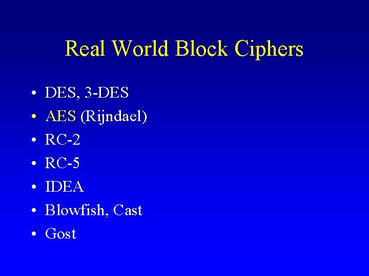 Real World Block Ciphers • • DES, 3 -DES AES (Rijndael) RC-2 RC-5 IDEA