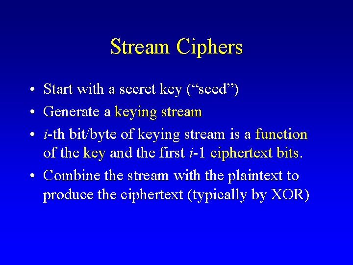 Stream Ciphers • Start with a secret key (“seed”) • Generate a keying stream