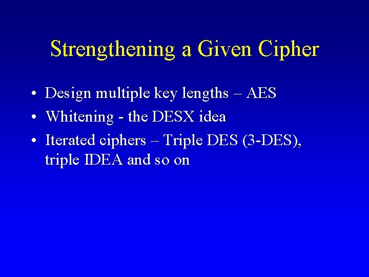 Strengthening a Given Cipher • Design multiple key lengths – AES • Whitening -