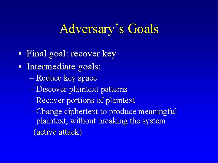 Adversary’s Goals • Final goal: recover key • Intermediate goals: – Reduce key space