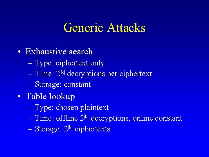 Generic Attacks • Exhaustive search – Type: ciphertext only – Time: 2|k| decryptions per