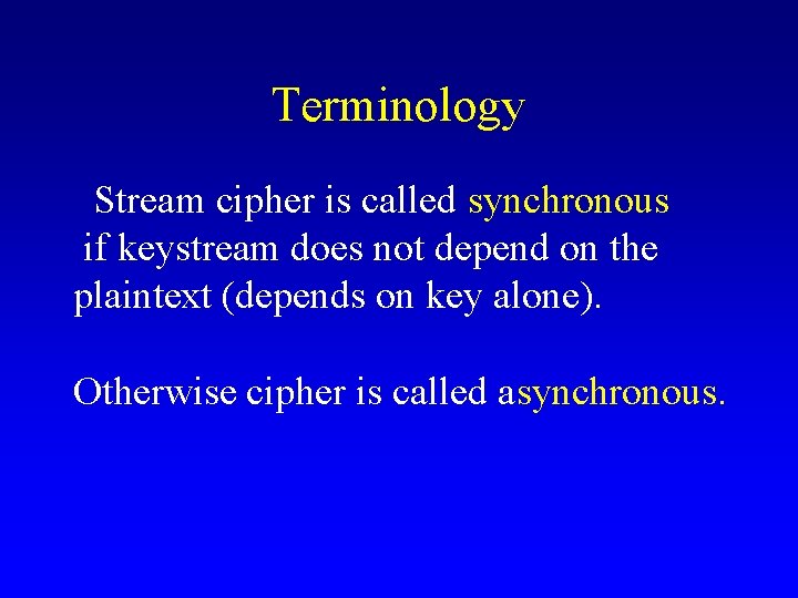 Terminology Stream cipher is called synchronous if keystream does not depend on the plaintext