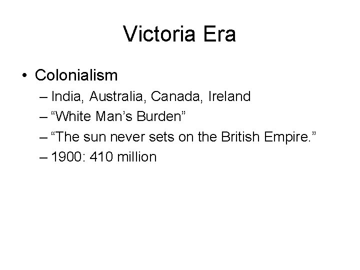 Victoria Era • Colonialism – India, Australia, Canada, Ireland – “White Man’s Burden” –