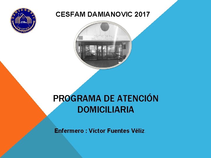 CESFAM DAMIANOVIC 2017 PROGRAMA DE ATENCIÓN DOMICILIARIA Enfermero : Víctor Fuentes Véliz. 