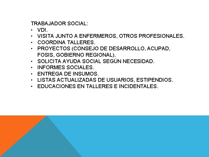 TRABAJADOR SOCIAL: • VDI. • VISITA JUNTO A ENFERMEROS, OTROS PROFESIONALES. • COORDINA TALLERES.