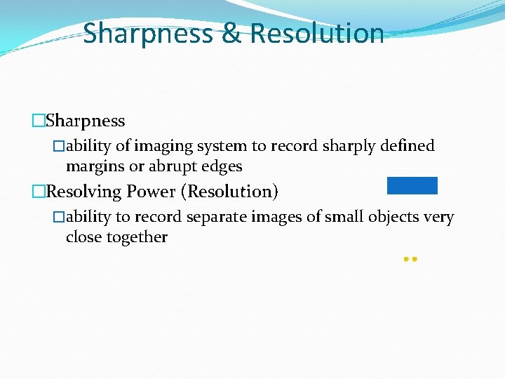 Sharpness & Resolution �Sharpness �ability of imaging system to record sharply defined margins or