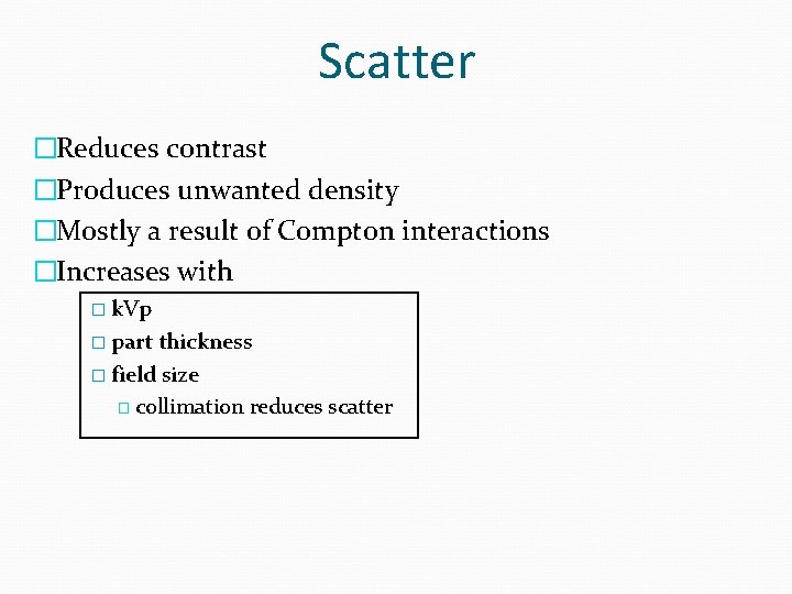 Scatter �Reduces contrast �Produces unwanted density �Mostly a result of Compton interactions �Increases with