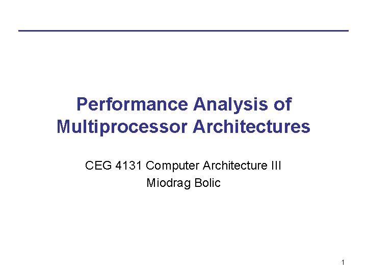 Performance Analysis of Multiprocessor Architectures CEG 4131 Computer Architecture III Miodrag Bolic 1 