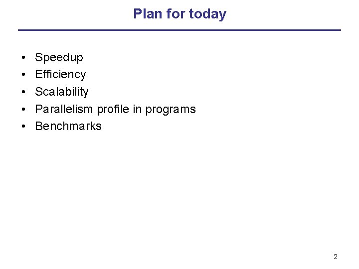 Plan for today • • • Speedup Efficiency Scalability Parallelism profile in programs Benchmarks