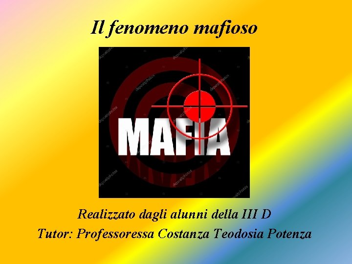 Il fenomeno mafioso Realizzato dagli alunni della III D Tutor: Professoressa Costanza Teodosia Potenza