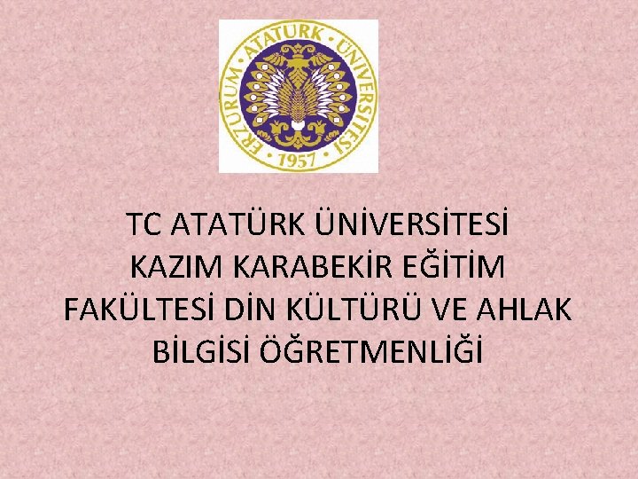 TC ATATÜRK ÜNİVERSİTESİ KAZIM KARABEKİR EĞİTİM FAKÜLTESİ DİN KÜLTÜRÜ VE AHLAK BİLGİSİ ÖĞRETMENLİĞİ 