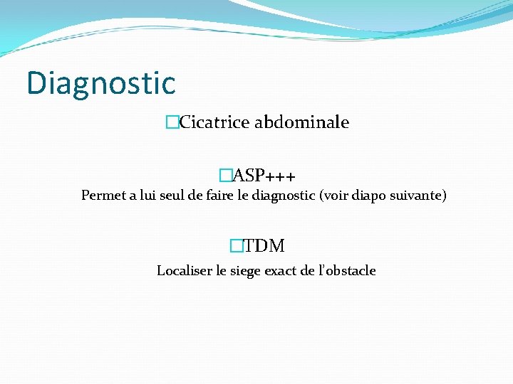Diagnostic �Cicatrice abdominale �ASP+++ Permet a lui seul de faire le diagnostic (voir diapo