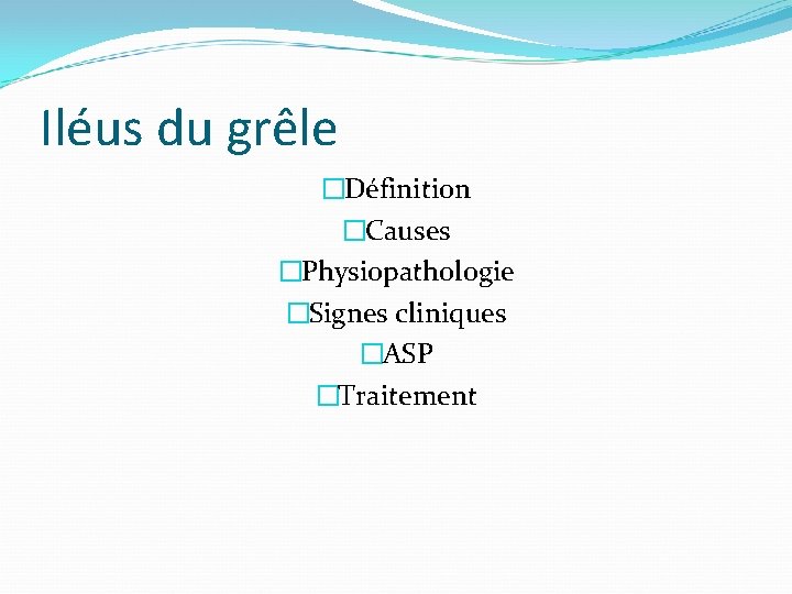 Iléus du grêle �Définition �Causes �Physiopathologie �Signes cliniques �ASP �Traitement 