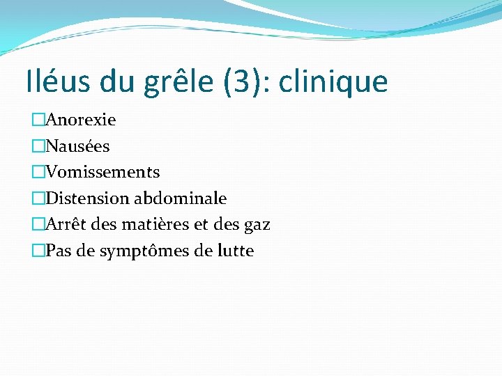 Iléus du grêle (3): clinique �Anorexie �Nausées �Vomissements �Distension abdominale �Arrêt des matières et