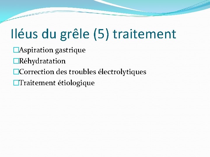 Iléus du grêle (5) traitement �Aspiration gastrique �Réhydratation �Correction des troubles électrolytiques �Traitement étiologique