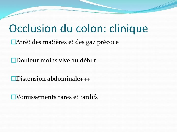 Occlusion du colon: clinique �Arrêt des matières et des gaz précoce �Douleur moins vive