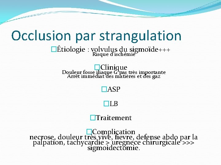 Occlusion par strangulation �Étiologie : volvulus du sigmoïde+++ Risque d’ischémie �Clinique Douleur fosse iliaque