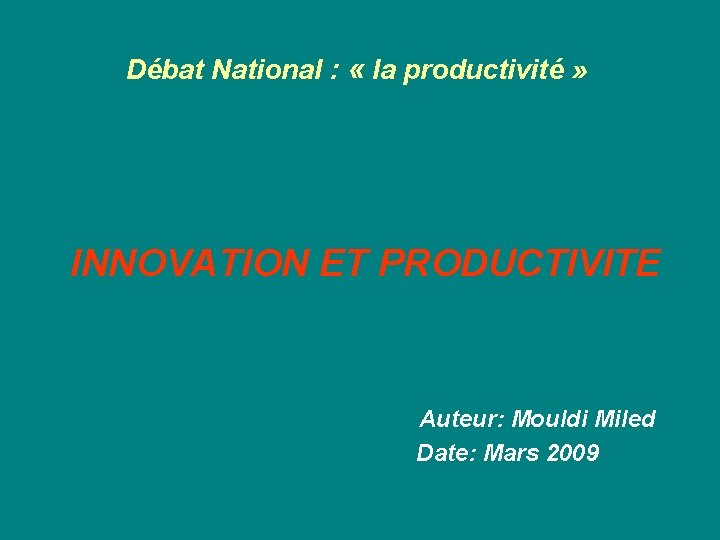 Débat National : « la productivité » INNOVATION ET PRODUCTIVITE Auteur: Mouldi Miled Date: