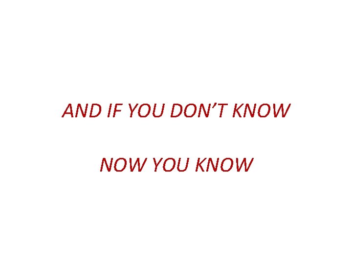 AND IF YOU DON’T KNOW YOU KNOW 