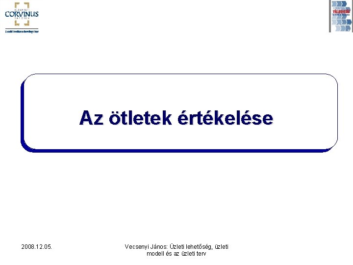 Az ötletek értékelése 2008. 12. 05. Vecsenyi János: Üzleti lehetőség, üzleti modell és az