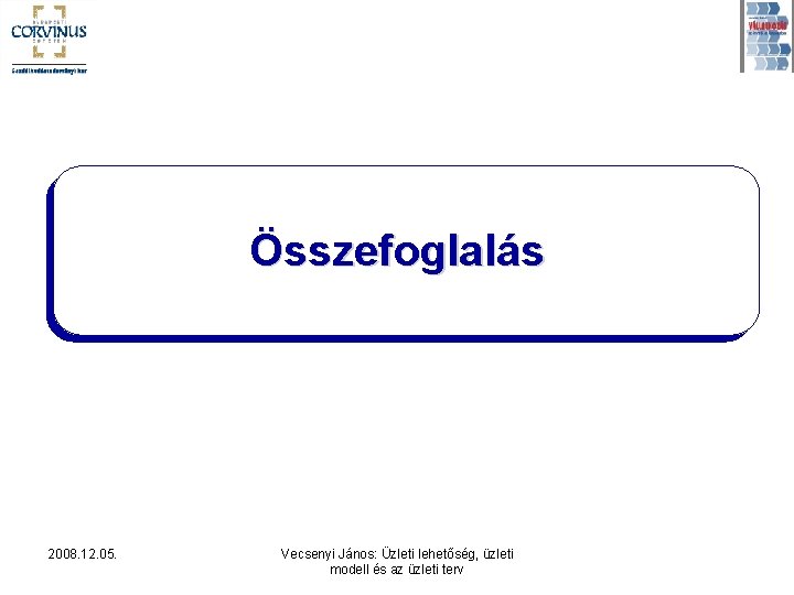 Összefoglalás 2008. 12. 05. Vecsenyi János: Üzleti lehetőség, üzleti modell és az üzleti terv