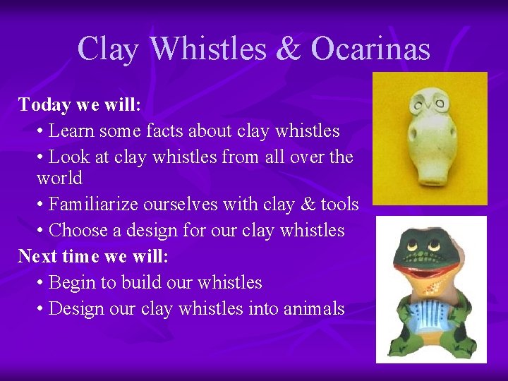 Clay Whistles & Ocarinas Today we will: • Learn some facts about clay whistles