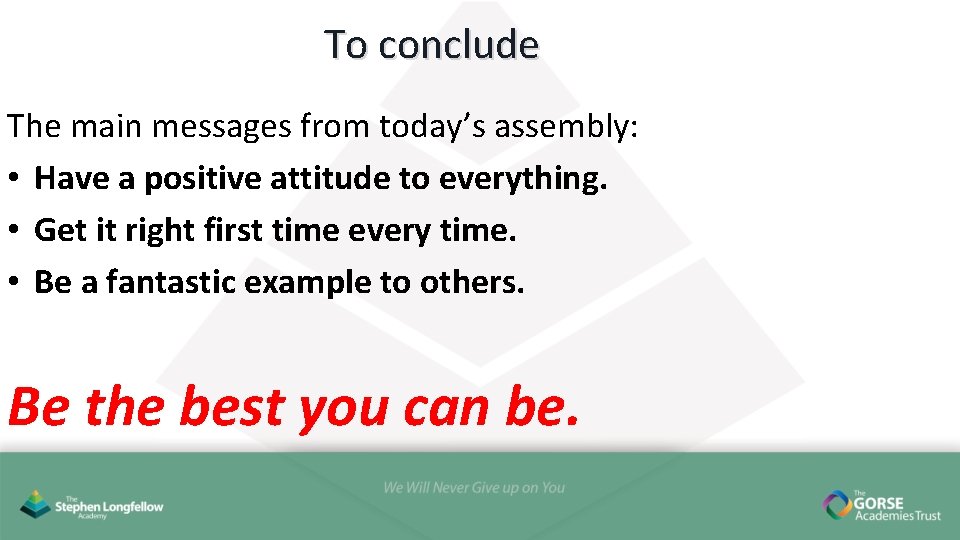 To conclude The main messages from today’s assembly: • Have a positive attitude to