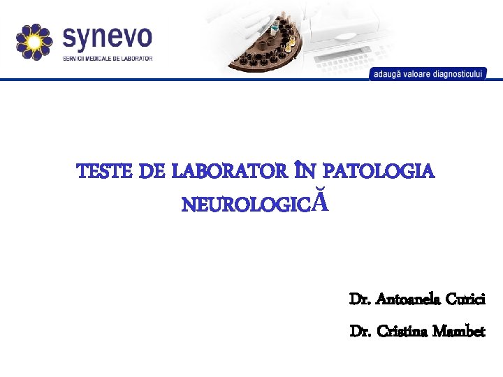 TESTE DE LABORATOR ÎN PATOLOGIA NEUROLOGICĂ Dr. Antoanela Curici Dr. Cristina Mambet 