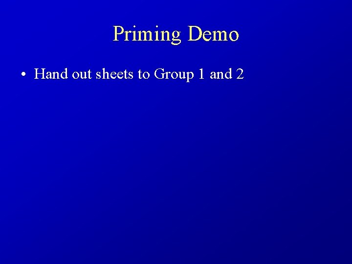 Priming Demo • Hand out sheets to Group 1 and 2 