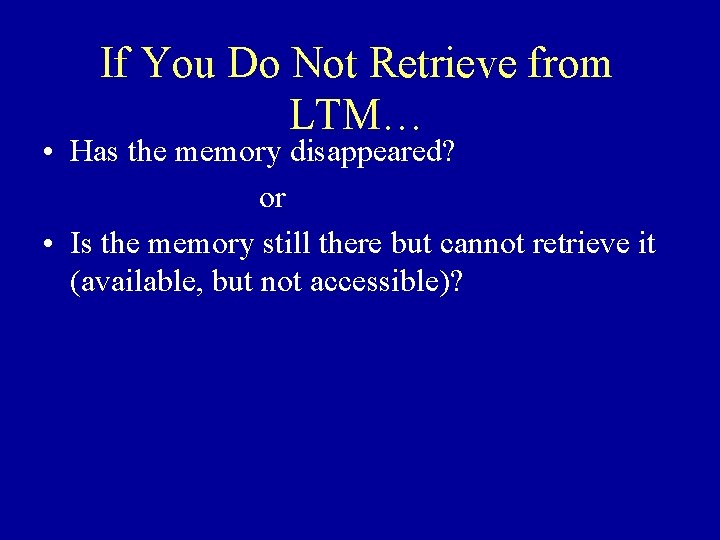 If You Do Not Retrieve from LTM… • Has the memory disappeared? or •
