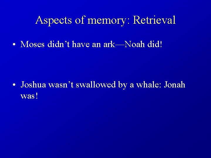 Aspects of memory: Retrieval • Moses didn’t have an ark—Noah did! • Joshua wasn’t