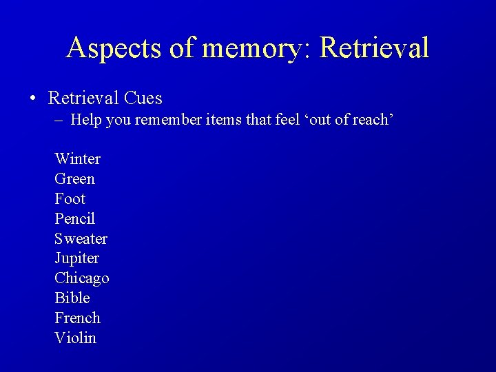 Aspects of memory: Retrieval • Retrieval Cues – Help you remember items that feel