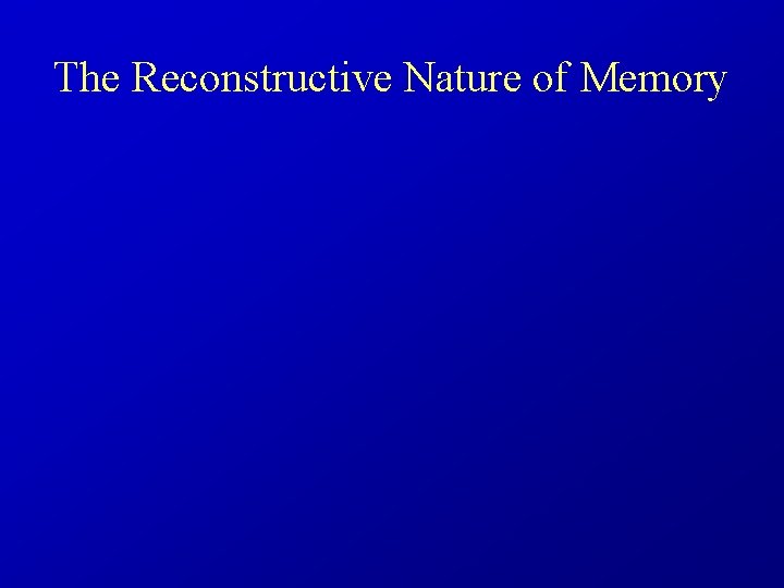 The Reconstructive Nature of Memory 