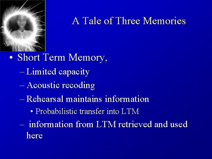 A Tale of Three Memories • Short Term Memory, – Limited capacity – Acoustic