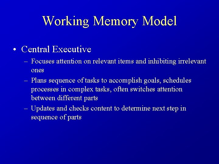 Working Memory Model • Central Executive – Focuses attention on relevant items and inhibiting