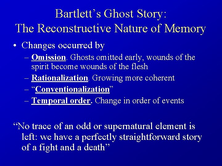 Bartlett’s Ghost Story: The Reconstructive Nature of Memory • Changes occurred by – Omission.
