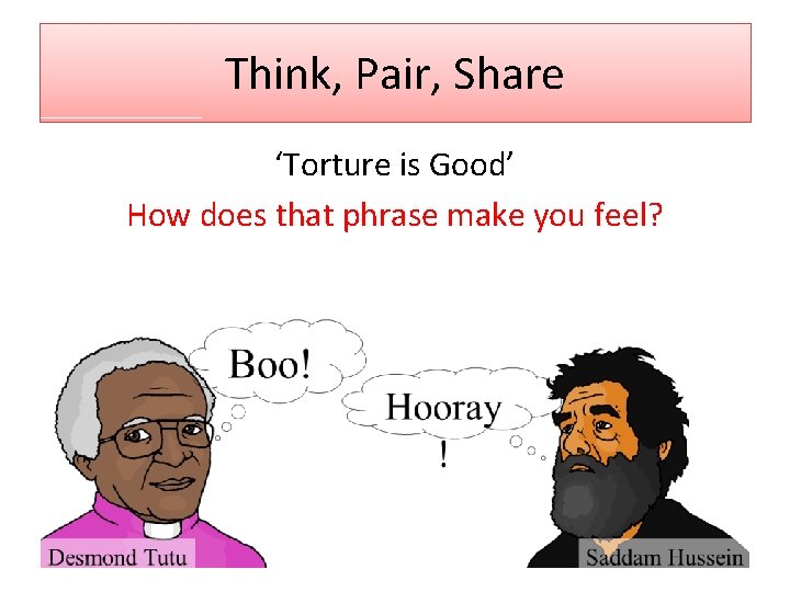 Think, Pair, Share ‘Torture is Good’ How does that phrase make you feel? 