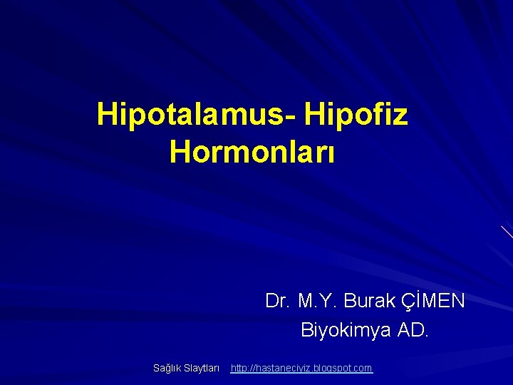 Hipotalamus- Hipofiz Hormonları Dr. M. Y. Burak ÇİMEN Biyokimya AD. Sağlık Slaytları http: //hastaneciyiz.