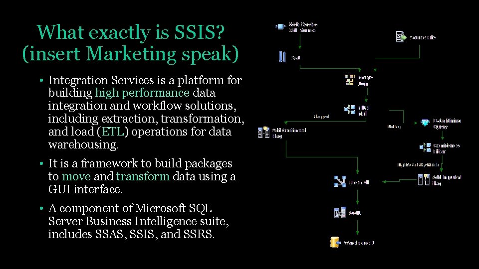 What exactly is SSIS? (insert Marketing speak) • Integration Services is a platform for