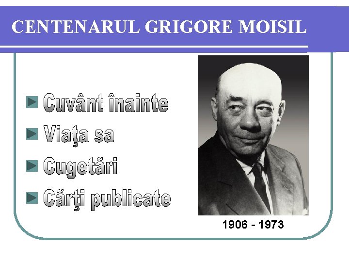 CENTENARUL GRIGORE MOISIL 1906 - 1973 