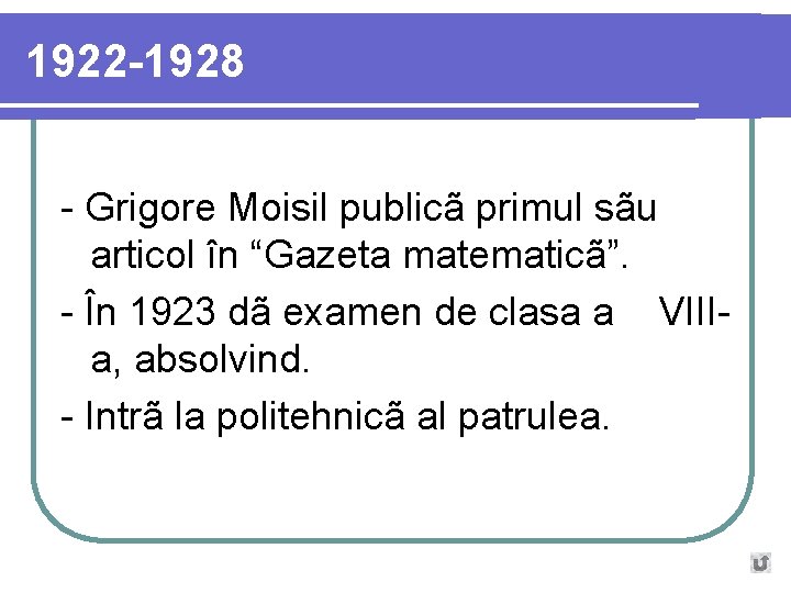 1922 -1928 - Grigore Moisil publicã primul sãu articol în “Gazeta matematicã”. - În