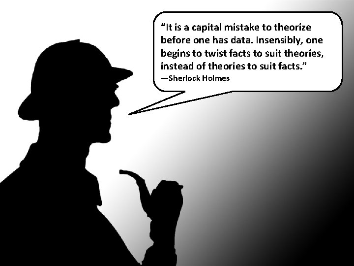 “It is a capital mistake to theorize before one has data. Insensibly, one begins